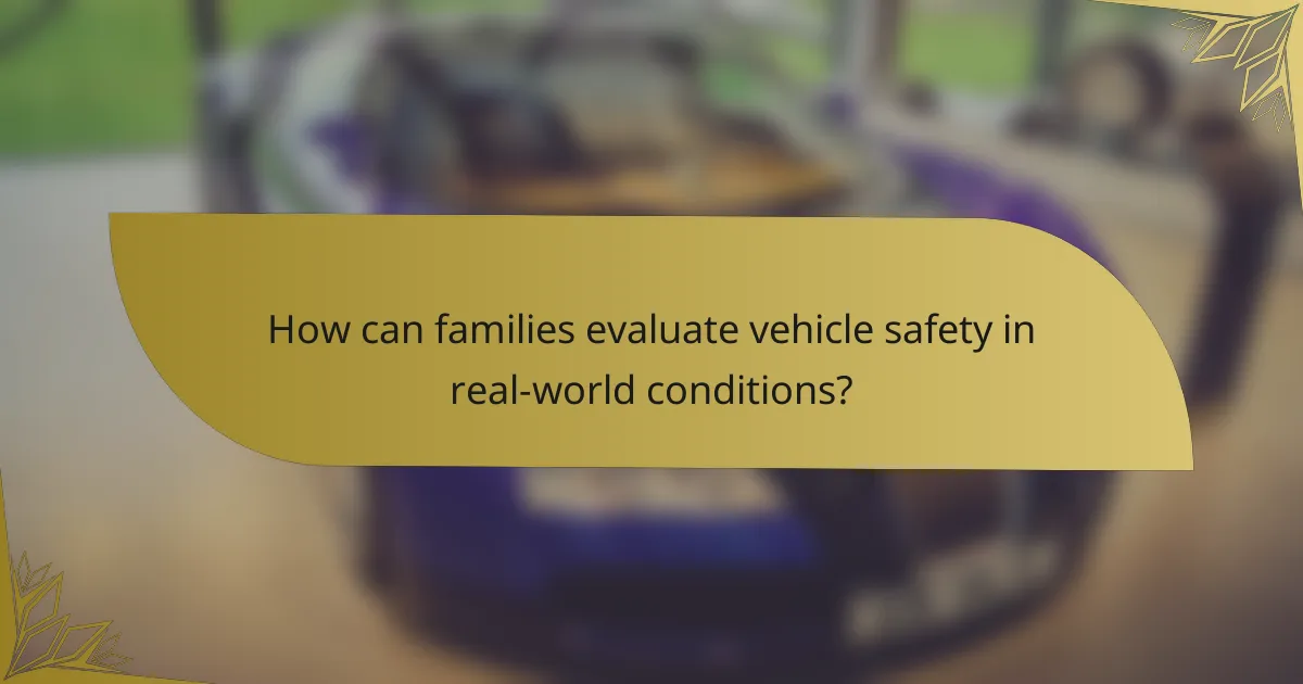 How can families evaluate vehicle safety in real-world conditions?
