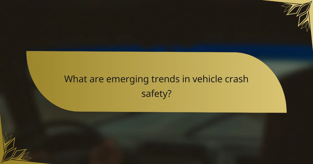 What are emerging trends in vehicle crash safety?