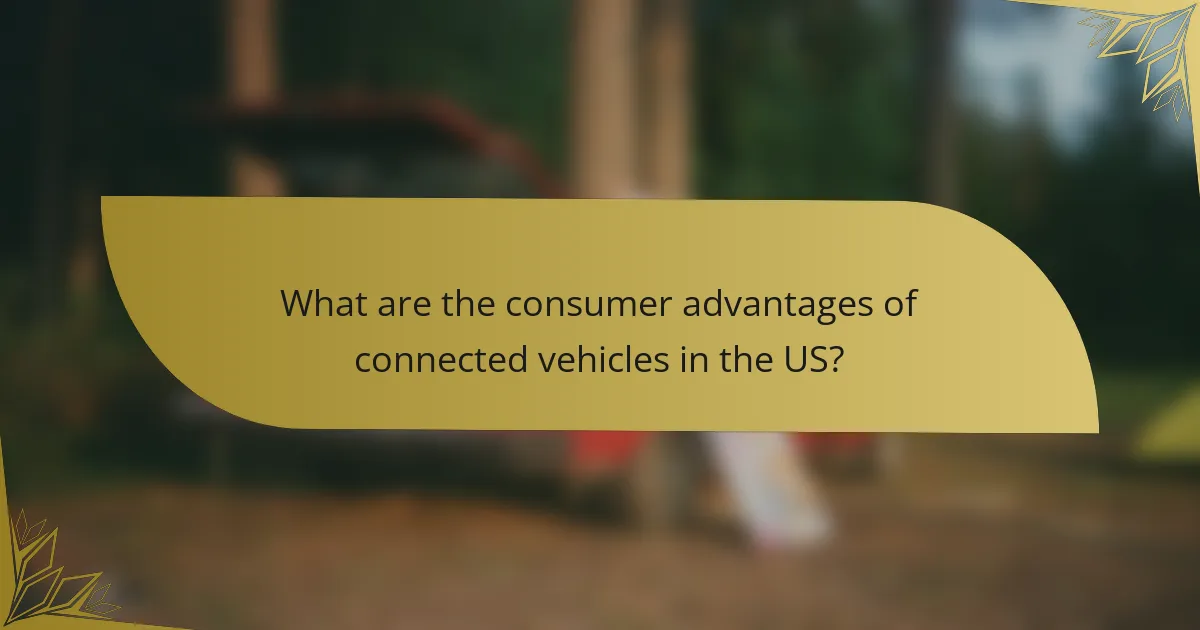 What are the consumer advantages of connected vehicles in the US?