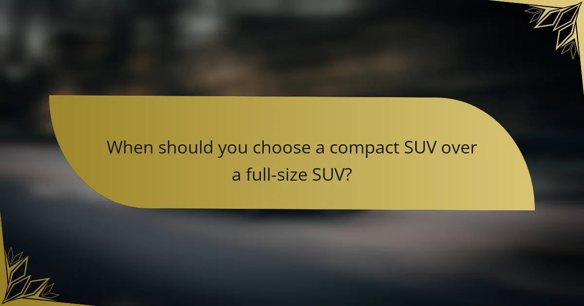 When should you choose a compact SUV over a full-size SUV?